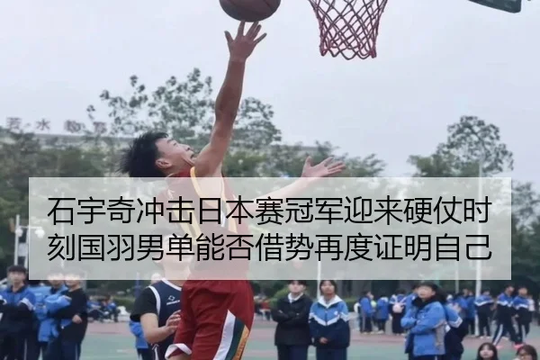 石宇奇冲击日本赛冠军迎来硬仗时刻国羽男单能否借势再度证明自己 | kaiyun